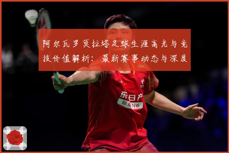 阿尔瓦罗莫拉塔足球生涯高光与竞技价值解析：最新赛事动态与深度分析
