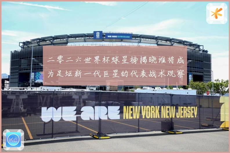 二零二六世界杯球星榜揭晓谁将成为足坛新一代巨星的代表战术观察：最新赛事动态与深度分析