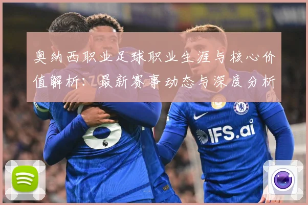 奥纳西职业足球职业生涯与核心价值解析：最新赛事动态与深度分析