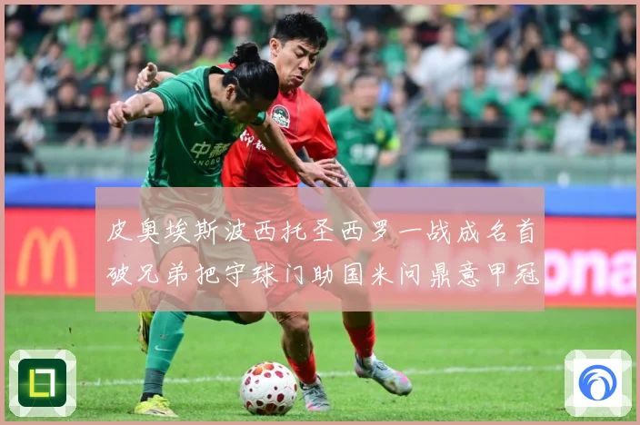 皮奥埃斯波西托圣西罗一战成名首破兄弟把守球门助国米问鼎意甲冠战术观察：最新赛事动态与深度分析