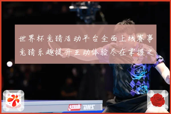 世界杯竞猜活动平台全面上线赛事竞猜乐趣提升互动体验尽在掌握之数据研判：最新赛事动态与深度分析