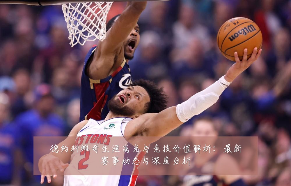 德约科维奇生涯高光与竞技价值解析:最新赛事动态与深度分析