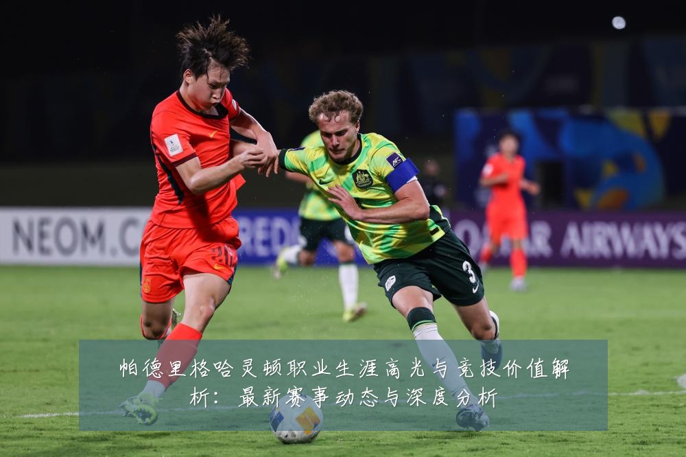 帕德里格哈灵顿职业生涯高光与竞技价值解析:最新赛事动态与深度分析