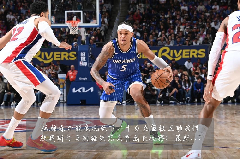 杨瀚森全能表现砍下二十分九篮板五助攻惜败奥斯汀马刺错失完美首成长观察:最新赛事动态与深度分析