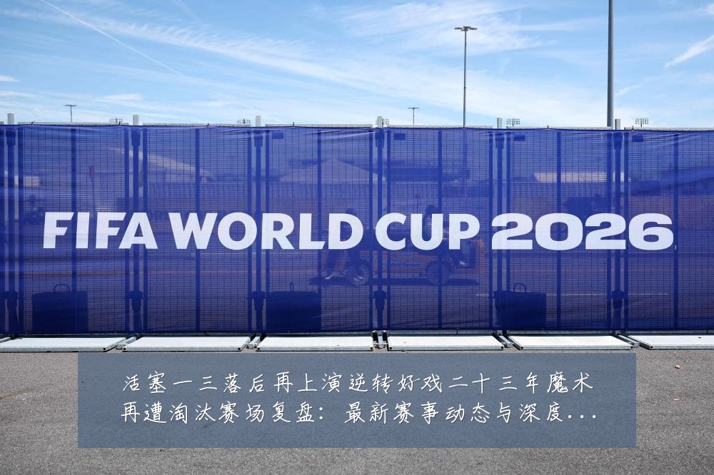 活塞一三落后再上演逆转好戏二十三年魔术再遭淘汰赛场复盘:最新赛事动态与深度分析