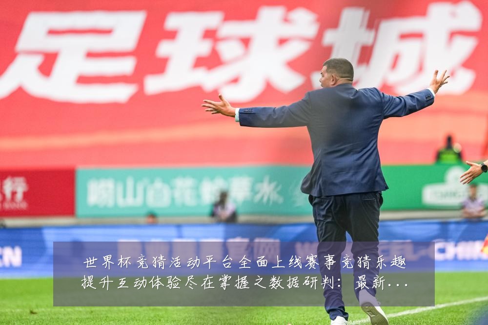 世界杯竞猜活动平台全面上线赛事竞猜乐趣提升互动体验尽在掌握之数据研判:最新赛事动态与深度分析