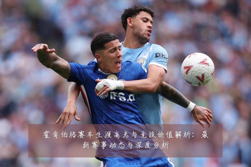 霍肯伯格赛车生涯高光与竞技价值解析:最新赛事动态与深度分析