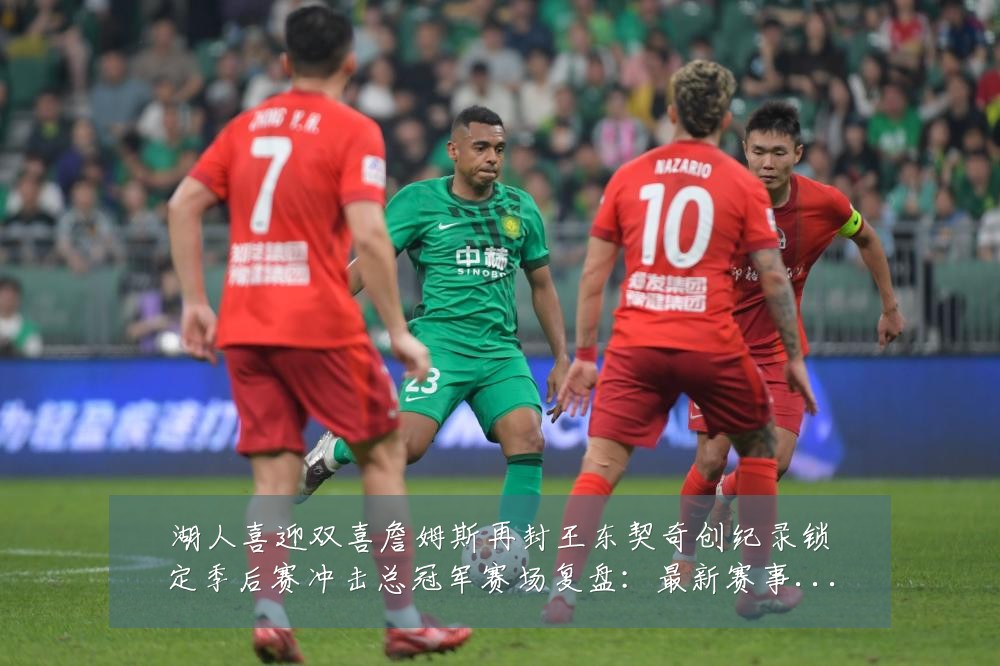 湖人喜迎双喜詹姆斯再封王东契奇创纪录锁定季后赛冲击总冠军赛场复盘:最新赛事动态与深度分析