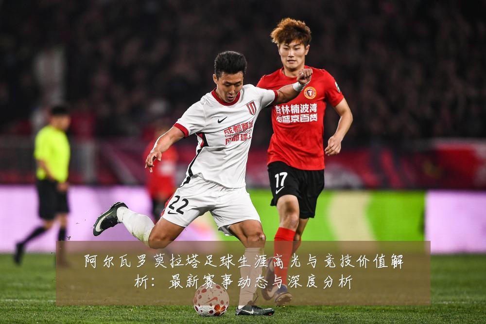 阿尔瓦罗莫拉塔足球生涯高光与竞技价值解析：最新赛事动态与深度分析