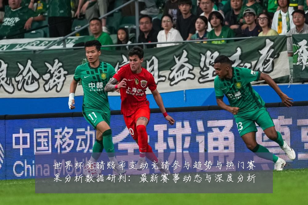 世界杯竞猜赔率变动竞猜参与趋势与热门赛果分析数据研判：最新赛事动态与深度分析